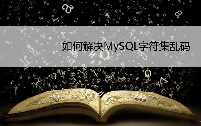 如何解决MySQL字符集乱码问题如何解决MySQL字符集乱码问题