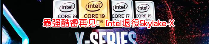 最强酷睿再见：Intel退役Skylake-X