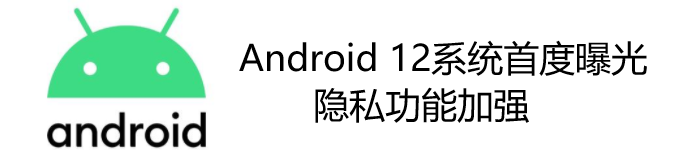 Android 12系统首度曝光：隐私功能加强