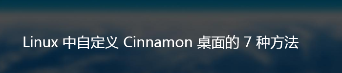 Linux 中自定义 Cinnamon 桌面的 7 种方法