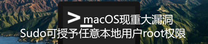 macOS现重大漏洞：Sudo可授予任意本地用户root权限