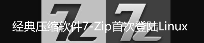 经典压缩软件7-Zip首次登陆Linux免费开源！