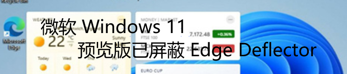 微软 Windows 11 预览版已屏蔽 Edge Deflector