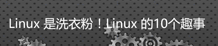 Linux 是洗衣粉！关于Linux 的10个趣事