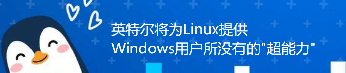 英特尔将为Linux提供Windows用户所没有的”超能力”