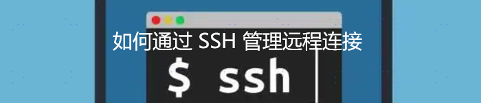 如何通过 SSH 管理远程连接