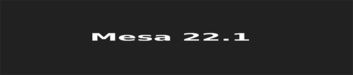 Mesa 22.1 开源图形堆栈系列已经发布