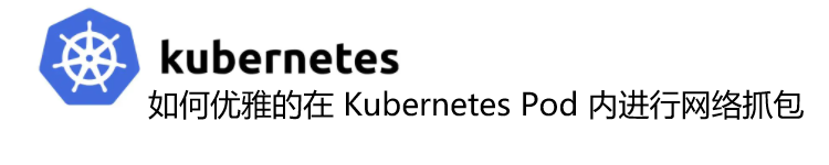 如何优雅的在 Kubernetes Pod 内进行网络抓包