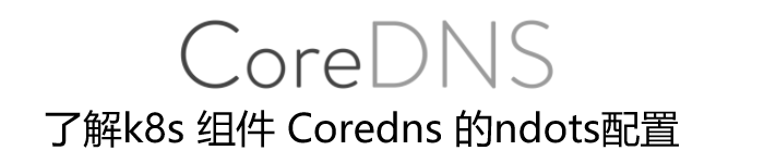 了解k8s 组件 Coredns 的ndots配置