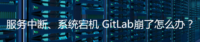 服务中断、系统宕机…GitLab崩了怎么办？