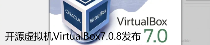 VirtualBox 7.0.8发布:初步支持Linux Kernel 6.3