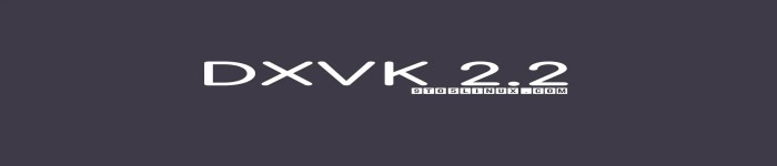 DXVK 2.2发布，为各种游戏带来了一些新的功能和改进
