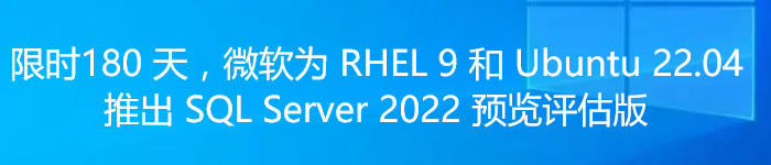 限时 180 天，微软为 RHEL 9 和 Ubuntu 22.04 推出 SQL Server 2022 预览评估版